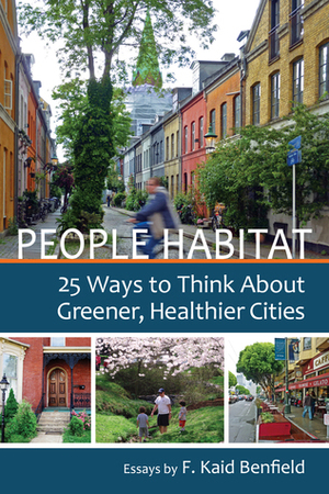 People Habitat: 25 Ways to Think About Greener, Healthier Cities by F. Kaid Benfield