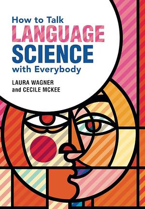How to Talk Language Science with Everybody by Laura Wagner, Cecile McKee