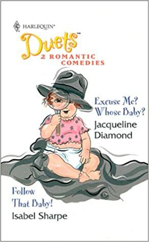 Excuse Me? Whose Baby? / Follow That Baby! (Harlequin Duets, #44) by Isabel Sharpe, Jacqueline Diamond