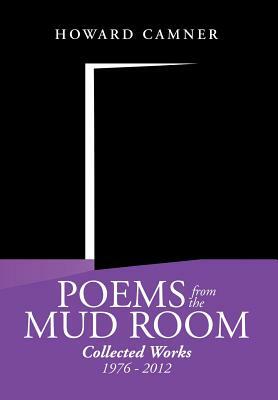 Poems from the Mud Room: Collected Works 1976 - 2012 by Howard Camner