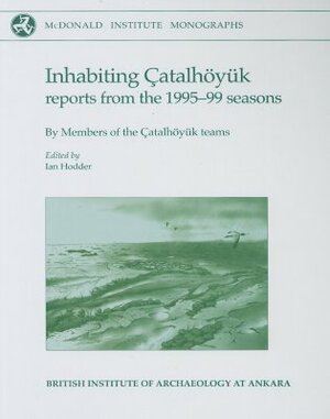 Inhabiting Catalhoyuk: Reports from the 1995-99 Seasons [With CD] by Ian Hodder