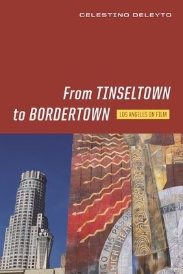 From Tinseltown to Bordertown: Los Angeles on Film by Celestino Deleyto