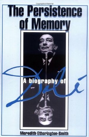 The Persistence Of Memory: A Biography Of Dali by Meredith Etherington-Smith, Robert Descharnes