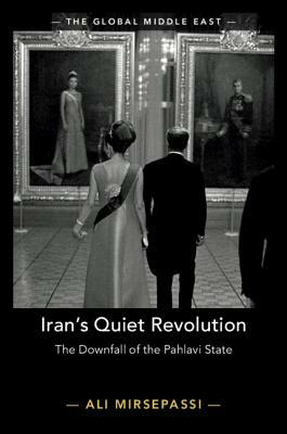 Iran's Quiet Revolution: The Downfall of the Pahlavi State by Ali Mirsepassi