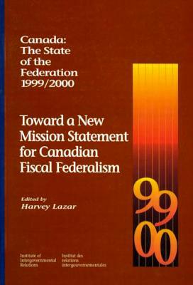 Canada: The State of the Federation, 1999-2000, Volume 55: Toward a New Mission Statement for Canadian Fiscal Federation by Harvey Lazar