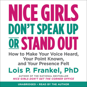 Nice Girls Don't Speak Up or Stand Out: How to Make Your Voice Heard, Your Point Known, and Your Presence Felt by Lois P. Frankel