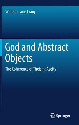 God and Abstract Objects: The Coherence of Theism: Aseity by William Lane Craig