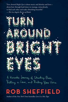 Turn Around Bright Eyes: A Karaoke Journey of Starting Over, Falling in Love, and Finding Your Voice by Rob Sheffield