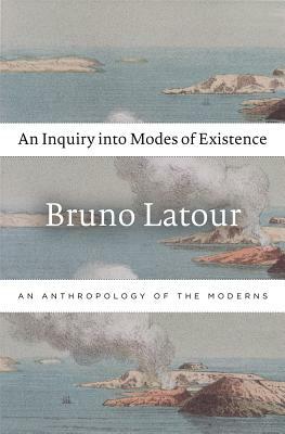 An Inquiry Into Modes of Existence: An Anthropology of the Moderns by Bruno Latour