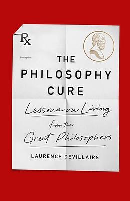 The Philosophy Cure: Lessons on Living from the Great Philosophers by Laurence Devillairs