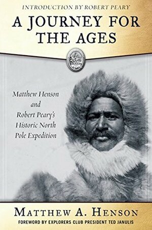 A Journey for the Ages: Matthew Henson and Robert Peary's Historic North Pole Expedition by Robert Edwin Peary, S. Allen Counter, Matthew A. Henson