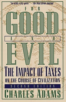 For Good and Evil: The Impact of Taxes on the Course of Civilization by Charles Adams