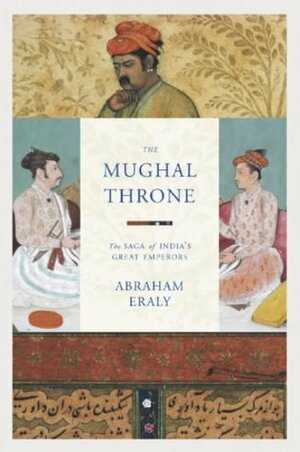 The Mughal Throne: The Saga Of India's Great Emperors by Abraham Eraly
