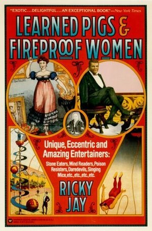Learned Pigs & Fireproof Women: Unique, Eccentric and Amazing Entertainers by Ricky Jay