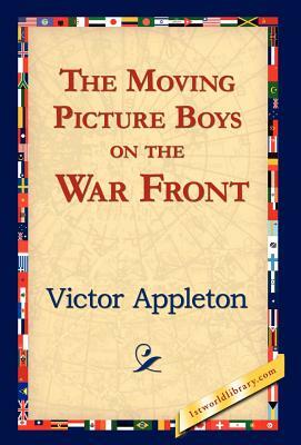 The Moving Picture Boys on the War Front by Victor II Appleton