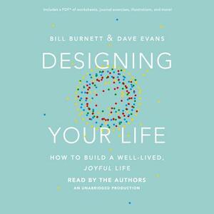 Designing Your Life: How to Build a Well-Lived, Joyful Life by Bill Burnett, Dave Evans