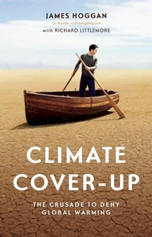 Climate Cover-Up: The Crusade to Deny Global Warming by James Hoggan, Richard Littlemore