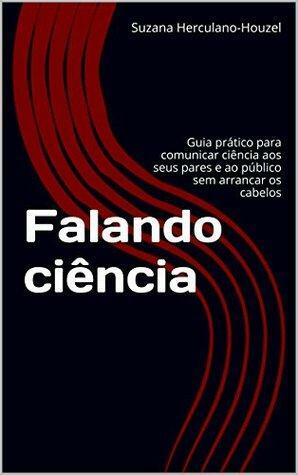 Falando ciência: Guia prático para comunicar ciência aos seus pares e ao público sem arrancar os cabelos by Suzana Herculano-Houzel