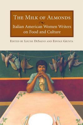 The Milk of Almonds: Italian American Women Writers on Food and Culture by Edvige Guinta
