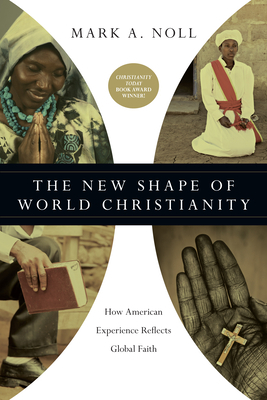 The New Shape of World Christianity: How American Experience Reflects Global Faith by Mark A. Noll