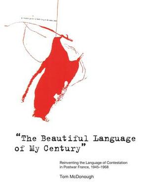 The Beautiful Language of My Century": Reinventing the Language of Contestation in Postwar France, 1945-1968 by Tom McDonough