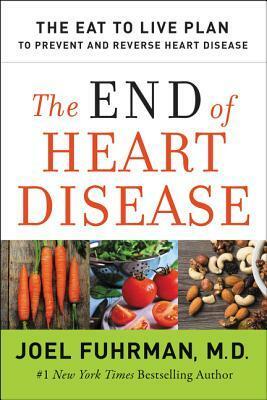 The End of Heart Disease: The Eat to Live Plan to Prevent and Reverse Heart Disease by Joel Fuhrman