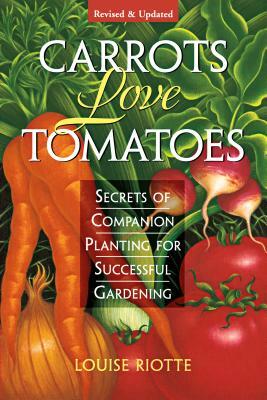 Carrots Love Tomatoes: Secrets of Companion Planting for Successful Gardening by Louise Riotte