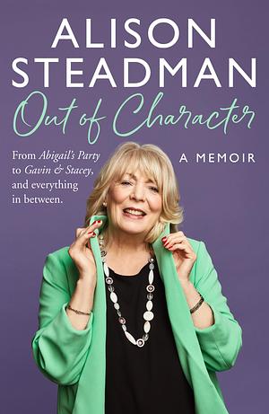 Out of Character: From Abigail’s Party to Gavin and Stacey, and everything in between by Alison Steadman