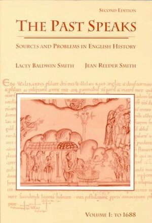 The Past Speaks: Sources and Problems in English History, Volume I: To 1688 by Lacey Baldwin Smith, Jean Reeder Smith