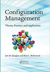 Configuration Management: Theory, Practice, and Application by Kim L. Robertson, Jon M. Quigley
