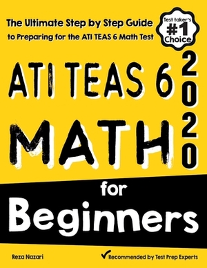 ATI TEAS 6 Math for Beginners: The Ultimate Step by Step Guide to Preparing for the ATI TEAS 6 Math Test by Reza Nazari