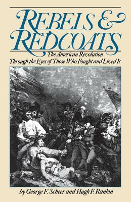 Rebels and Redcoats: The American Revolution Through the Eyes of Those That Fought and Lived It by George F. Scheer, Hugh F. Rankin