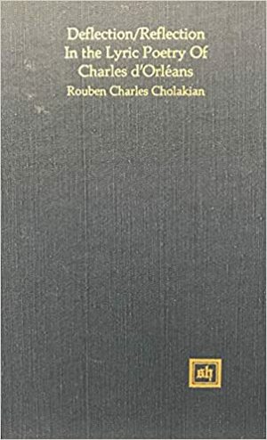 Deflection - Reflection in the Lyric Poetry of Charles D'Orleans by Rouben C. Cholakian