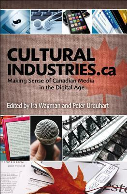 Cultural Industries.CA: Making Sense of Canadian Media in the Digital Age by Ira Wagman, Peter Urquhart