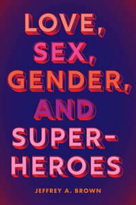 Love, Sex, Gender, and Superheroes by Jeffrey A. Brown