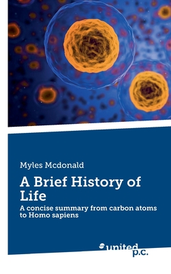A Brief History of Life: A concise summary from carbon atoms to Homo ...