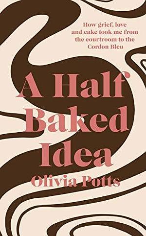 A Half Baked Idea: Winner of the Fortnum & Mason's Debut Food Book Award by Olivia Potts, Olivia Potts
