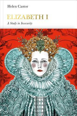 Elizabeth I (Penguin Monarchs): A Study in Insecurity by Helen Castor
