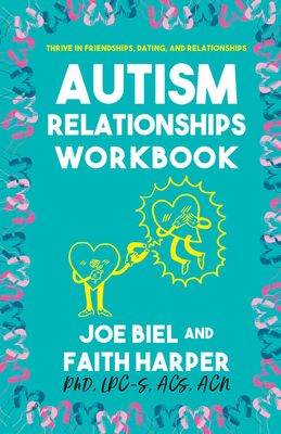 The Autism Relationships Workbook: How Thrive in Friendships, Dating, and Relationships by Joe Biel, Faith G. Harper
