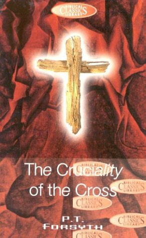 The Cruciality Of The Cross (Biblical Classics Library) by P.T. Forsyth