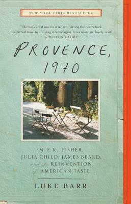 Provence, 1970: M.F.K. Fisher, Julia Child, James Beard, and the Reinvention of American Taste by Luke Barr