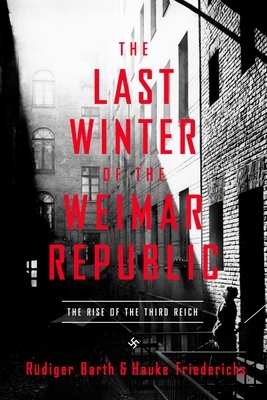 The Last Winter of the Weimar Republic: The Rise of the Third Reich by Rüdiger Barth, Hauke Friederichs