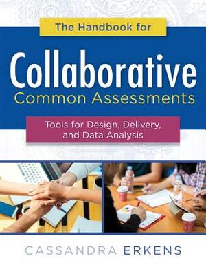 The Handbook for Collaborative Common Assessments: Tools for Design, Delivery, and Data Analysis (Practical Measures for Improving Your Collaborative by Cassandra Erkens