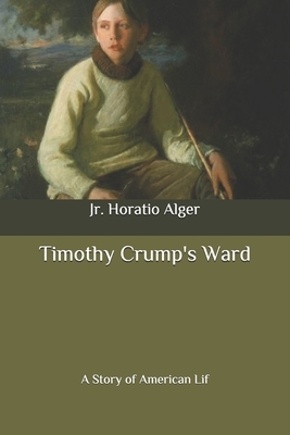 Timothy Crump's Ward: A Story of American Life by Horatio Alger Jr.