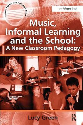 Music, Informal Learning and the School: A New Classroom Pedagogy by Lucy Green