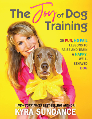 The Joy of Dog Training: A Step-by-Step Interactive Curriculum to Engage, Challenge, and Bond with Your Dog by Kyra Sundance