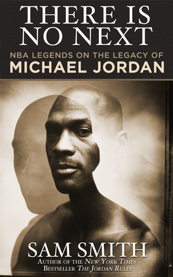 There Is No Next: NBA Legends on the Legacy of Michael Jordan by Sam Smith
