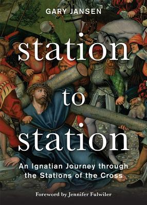 Station to Station: An Ignatian Journey Through the Stations of the Cross by Gary Jansen