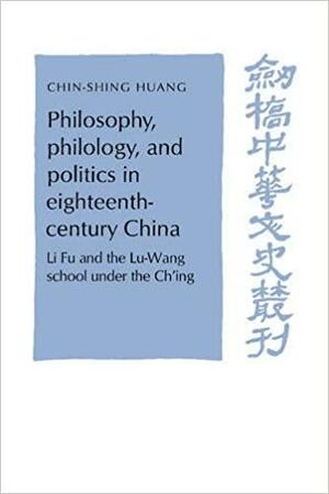 Philosophy, Philology, and Politics in Eighteenth-Century China: Li Fu and the Lu-Wang School Under the Ch'ing by Chin-shing Huang, Patrick Hannan, Denis C. Twitchett