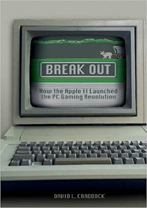 Break Out: How the Apple II Launched the PC Gaming Revolution by David L. Craddock